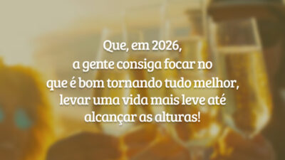 Que, em 2026, a gente consiga focar no que é bom tornando tudo melhor, levar uma vida mais leve até alcançar as alturas!