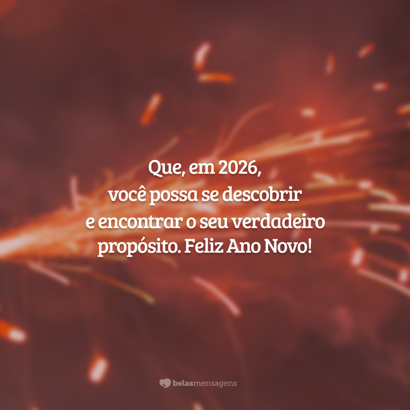 Que, em 2026, você possa se descobrir e encontrar o seu verdadeiro propósito. Feliz Ano Novo!