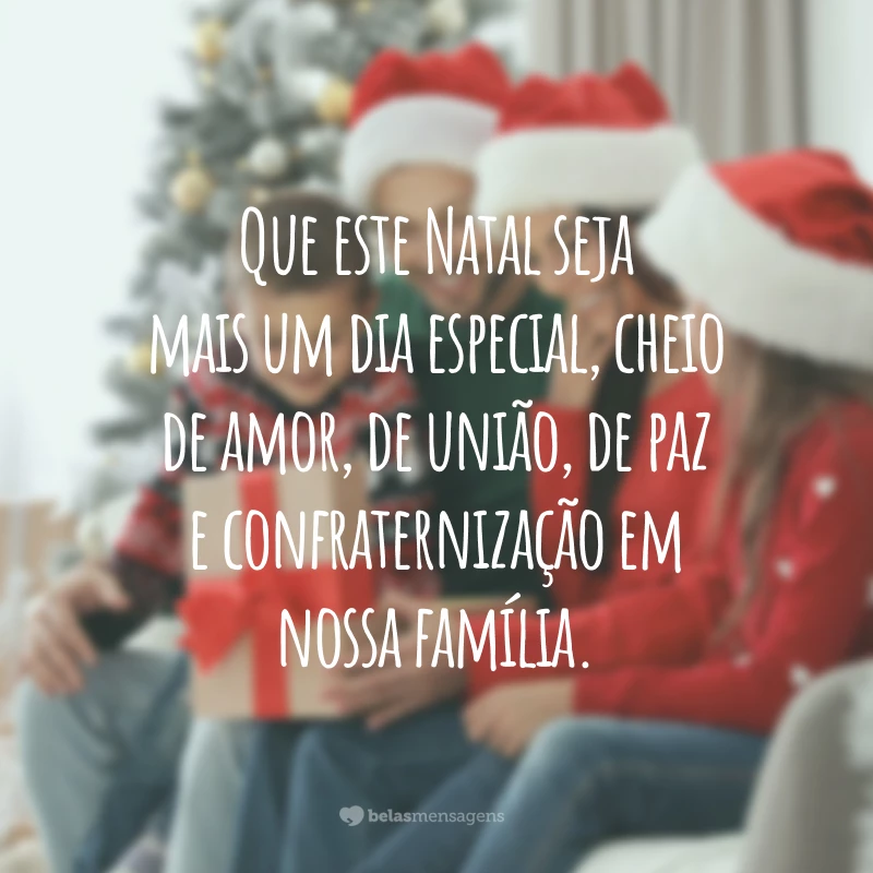 Que este Natal seja mais um dia especial, cheio de amor, de união, de paz e confraternização em nossa família.