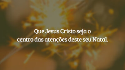Que Jesus Cristo seja o centro das atenções deste seu Natal.