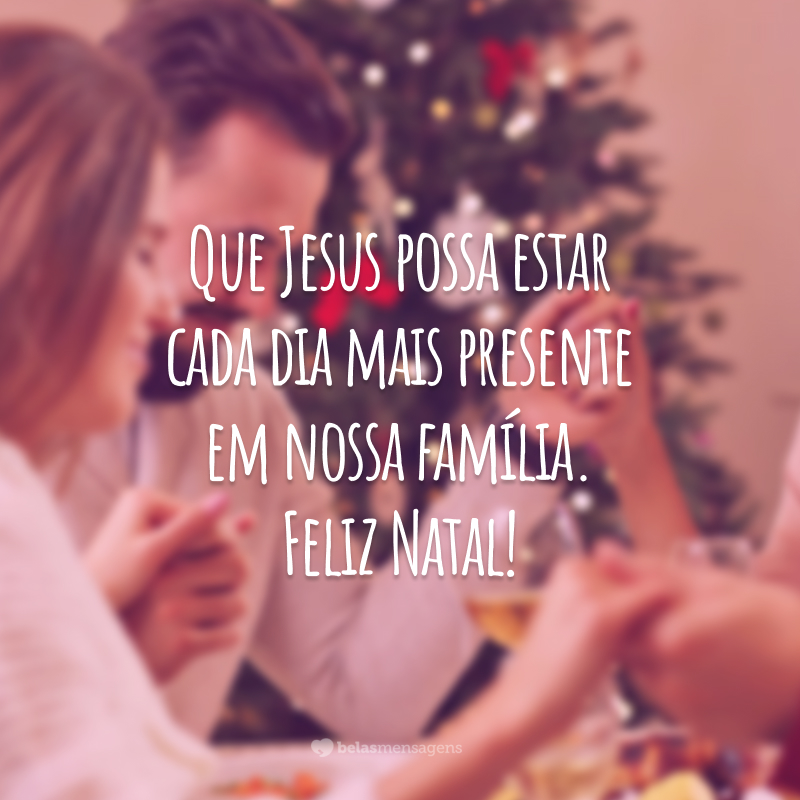 Que Jesus possa estar cada dia mais presente em nossa família. Feliz Natal!