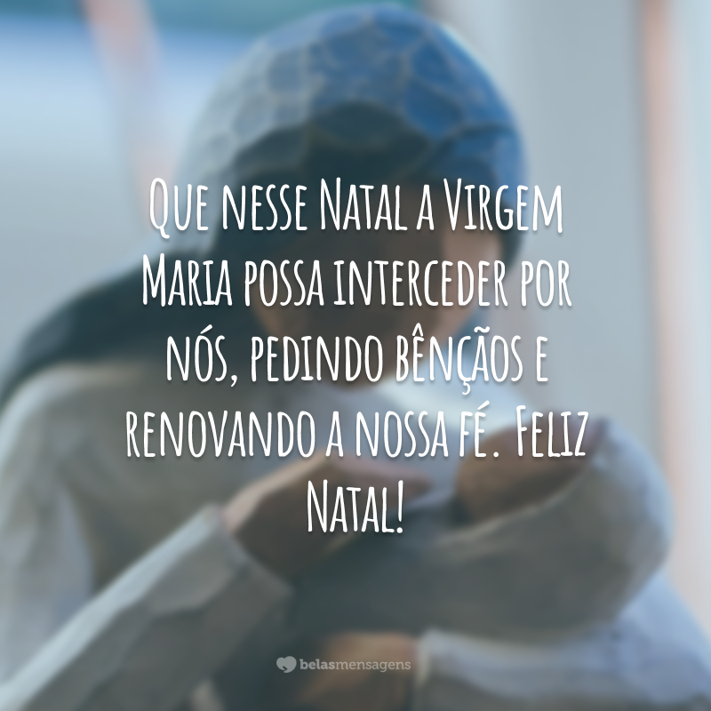 Que nesse Natal a Virgem Maria possa interceder por nós, pedindo bênçãos e renovando a nossa fé. Feliz Natal!