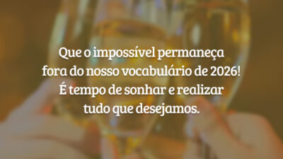 Que o impossível permaneça fora do nosso vocabulário de 2026! É tempo de sonhar e realizar tudo que desejamos.