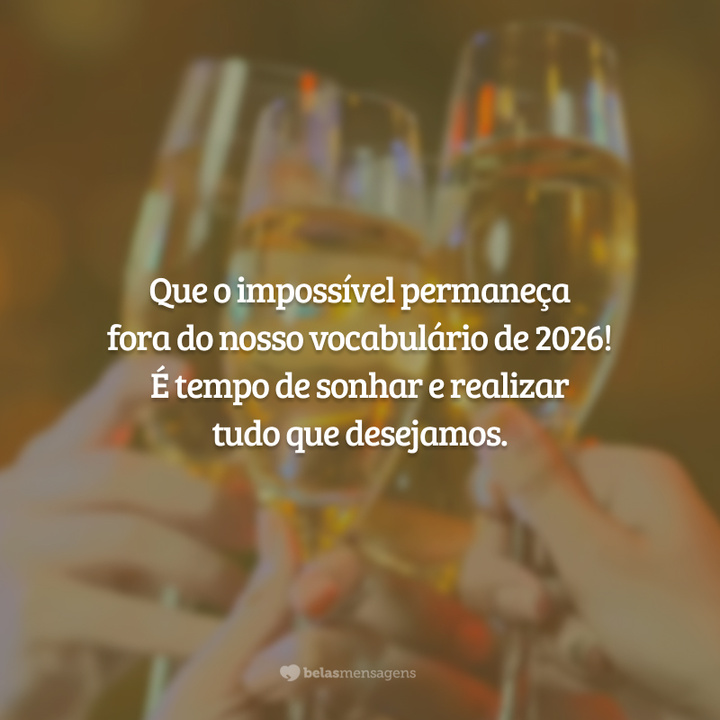 Que o impossível permaneça fora do nosso vocabulário de 2026! É tempo de sonhar e realizar tudo que desejamos.