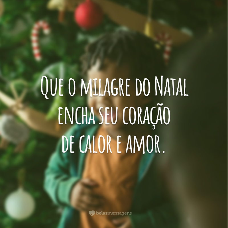 Que o milagre do Natal encha seu coração de calor e amor.