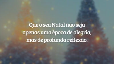 Que o seu Natal não seja apenas uma época de alegria, mas de profunda reflexão.
