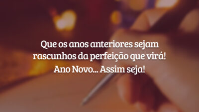 Que os anos anteriores sejam rascunhos da perfeição que virá! Ano Novo... Assim seja!