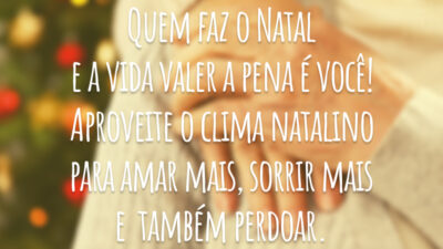 Quem faz o Natal e a vida valer a pena é você! Aproveite o clima natalino para amar mais, sorrir mais e também perdoar.