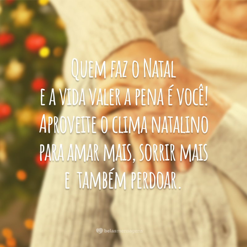 Quem faz o Natal e a vida valer a pena é você! Aproveite o clima natalino para amar mais, sorrir mais e também perdoar.