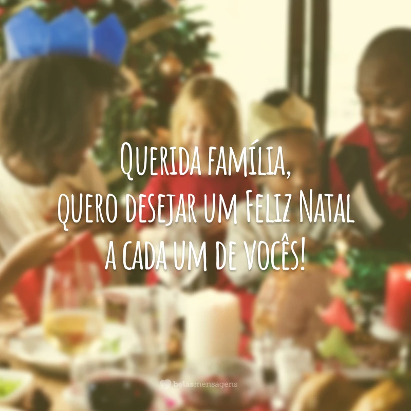 Querida família, quero desejar um Feliz Natal a cada um de vocês!