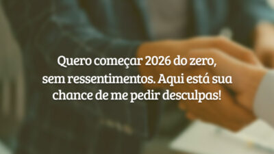 Quero começar 2026 do zero, sem ressentimentos. Aqui está sua chance de me pedir desculpas!