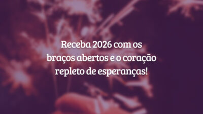 Receba 2026 com os braços abertos e o coração repleto de esperanças!