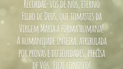 Recordai-vos de nós, eterno Filho de Deus, que tomastes da Virgem Maria a forma humana! A humanidade inteira, atribulada por provas e dificuldades, precisa de Vós. Ficai conosco!