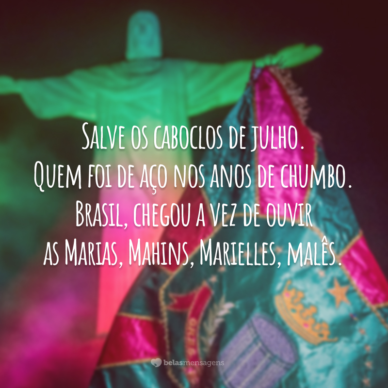 Salve os caboclos de julho. Quem foi de aço nos anos de chumbo. Brasil, chegou a vez de ouvir as Marias, Mahins, Marielles, malês.