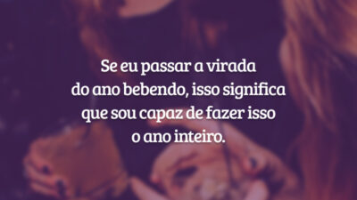Se eu passar a virada do ano bebendo, isso significa que sou capaz de fazer isso o ano inteiro.