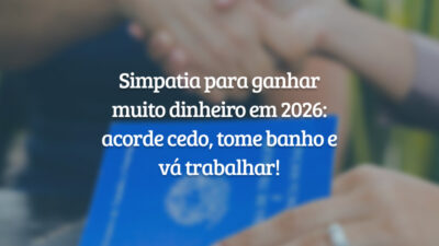 Simpatia para ganhar muito dinheiro em 2026: acorde cedo, tome banho e vá trabalhar!
