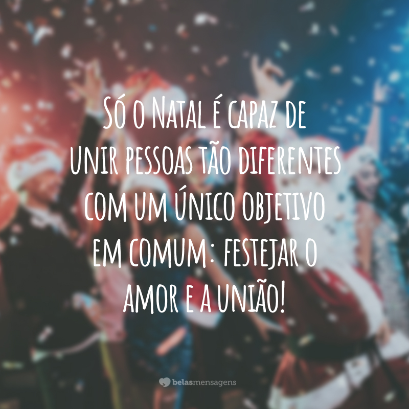 Só o Natal é capaz de unir pessoas tão diferentes com um único objetivo em comum: festejar o amor e a união!