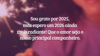 Sou grato por 2025, mas espero um 2026 ainda mais radiante! Que o amor seja o nosso principal companheiro.