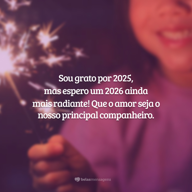 Sou grato por 2025, mas espero um 2026 ainda mais radiante! Que o amor seja o nosso principal companheiro.