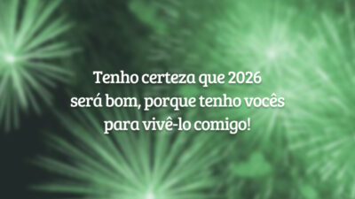 Tenho certeza que 2026 será bom, porque tenho vocês para vivê-lo comigo!