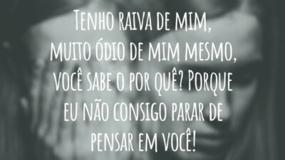 Tenho raiva de mim, muito ódio de mim mesmo, você sabe o por quê? Porque eu não consigo parar de pensar em você!
