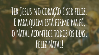 Ter Jesus no coração é ser feliz. E para quem está firme na fé, o Natal acontece todos os dias. Feliz Natal!