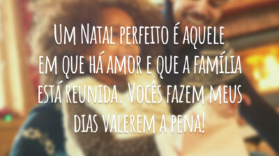 Um Natal perfeito é aquele em que há amor e que a família está reunida. Vocês fazem meus dias valerem a pena!