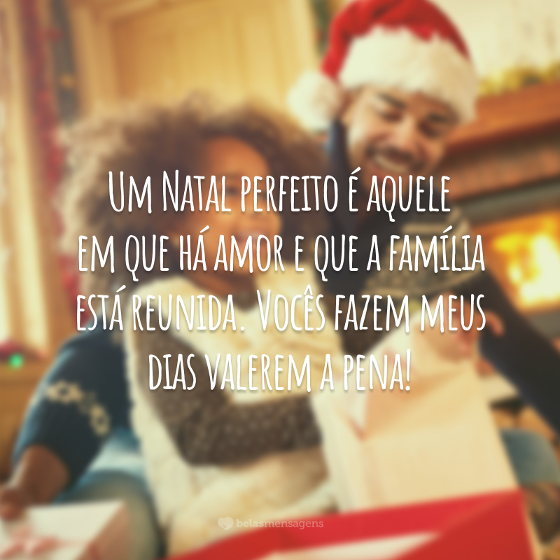 Um Natal perfeito é aquele em que há amor e que a família está reunida. Vocês fazem meus dias valerem a pena!