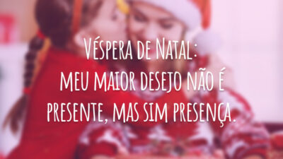 Véspera de Natal: meu maior desejo não é presente, mas sim presença.