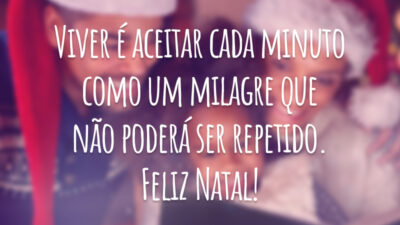 Viver é aceitar cada minuto como um milagre que não poderá ser repetido. Feliz Natal!