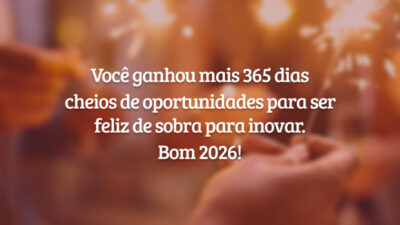 Você ganhou mais 365 dias cheios de oportunidades para ser feliz de sobra para inovar. Bom 2026!