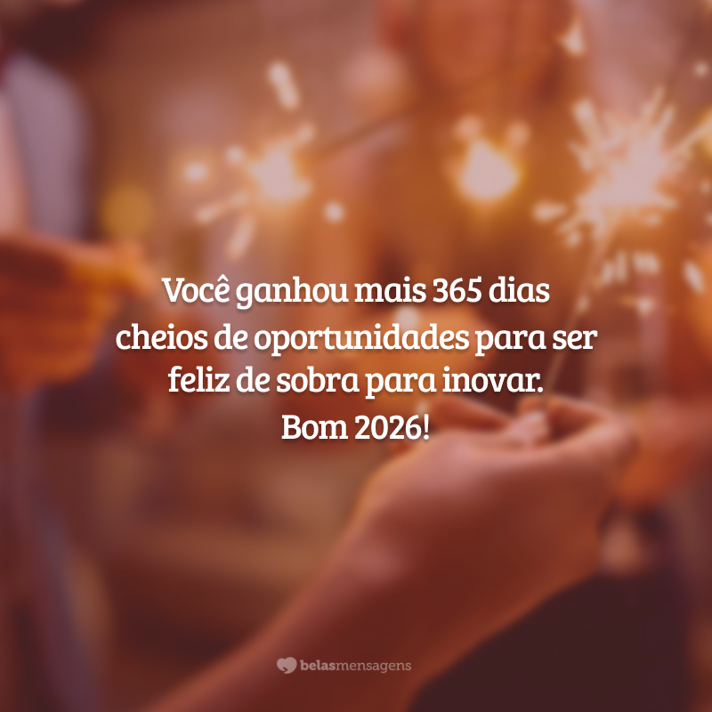 Você ganhou mais 365 dias cheios de oportunidades para ser feliz de sobra para inovar. Bom 2026!