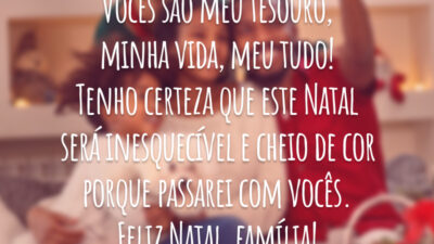 Vocês são meu tesouro, minha vida, meu tudo! Tenho certeza que este Natal será inesquecível e cheio de cor porque passarei com vocês. Feliz Natal, família!