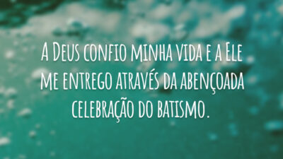 A Deus confio minha vida e a Ele me entrego através da abençoada celebração do batismo.