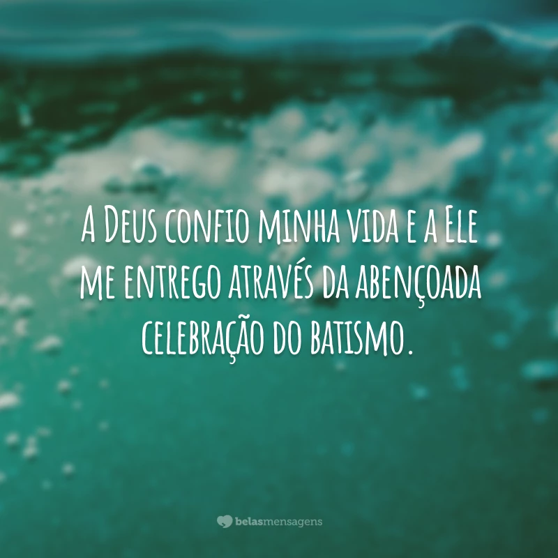 A Deus confio minha vida e a Ele me entrego através da abençoada celebração do batismo.