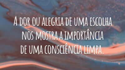 A dor ou alegria de uma escolha nos mostra a importância de uma consciência limpa.