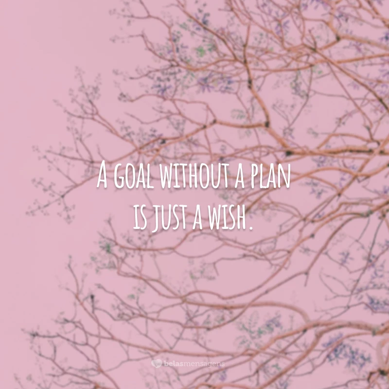 A goal without a plan is just a wish. (Um objetivo sem um plano é só um desejo.)