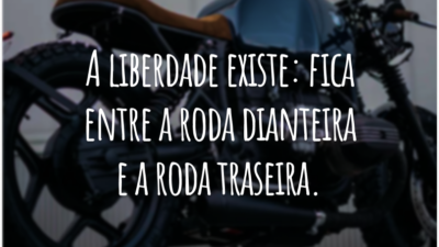A liberdade existe: fica entre a roda dianteira e a roda traseira.