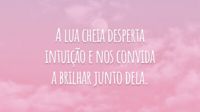 A lua cheia desperta intuição e nos convida a brilhar junto dela.