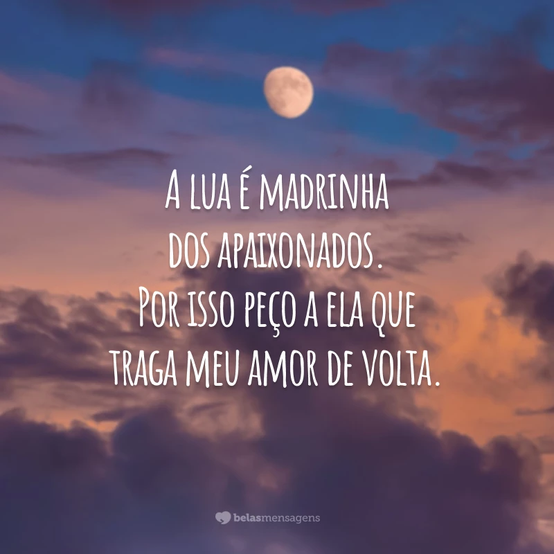 A lua é madrinha dos apaixonados. Por isso peço a ela que traga meu amor de volta.