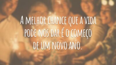 A melhor chance que a vida pode nos dar é o começo de um novo ano.