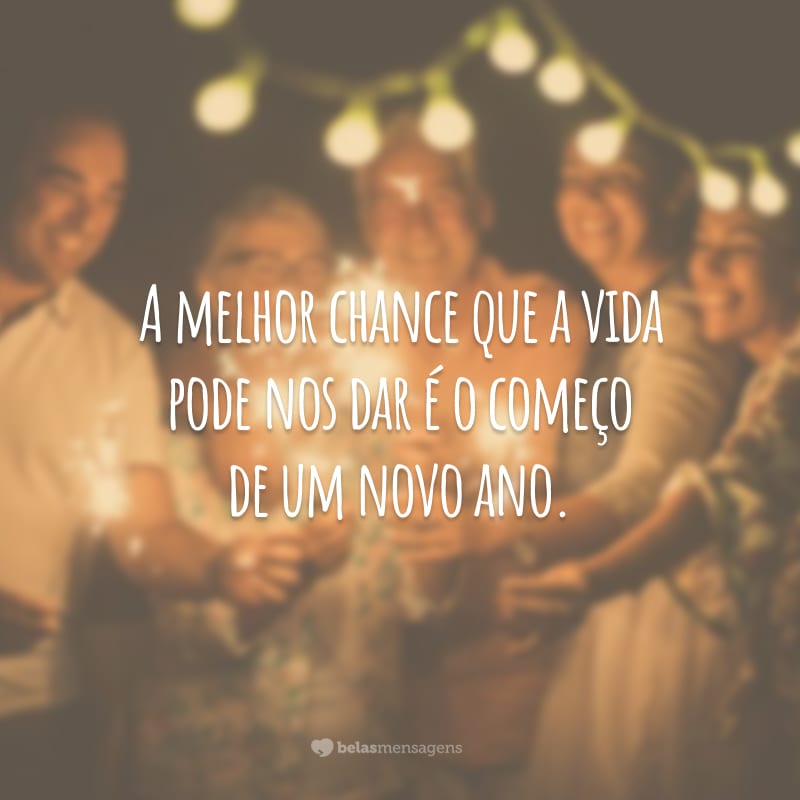 A melhor chance que a vida pode nos dar é o começo de um novo ano.