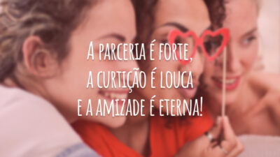 A parceria é forte, a curtição é louca e a amizade é eterna!