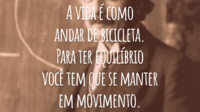 A vida é como andar de bicicleta. Para ter equilíbrio você tem que se manter em movimento.