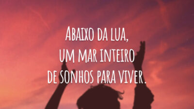 Abaixo da lua, um mar inteiro de sonhos para viver.