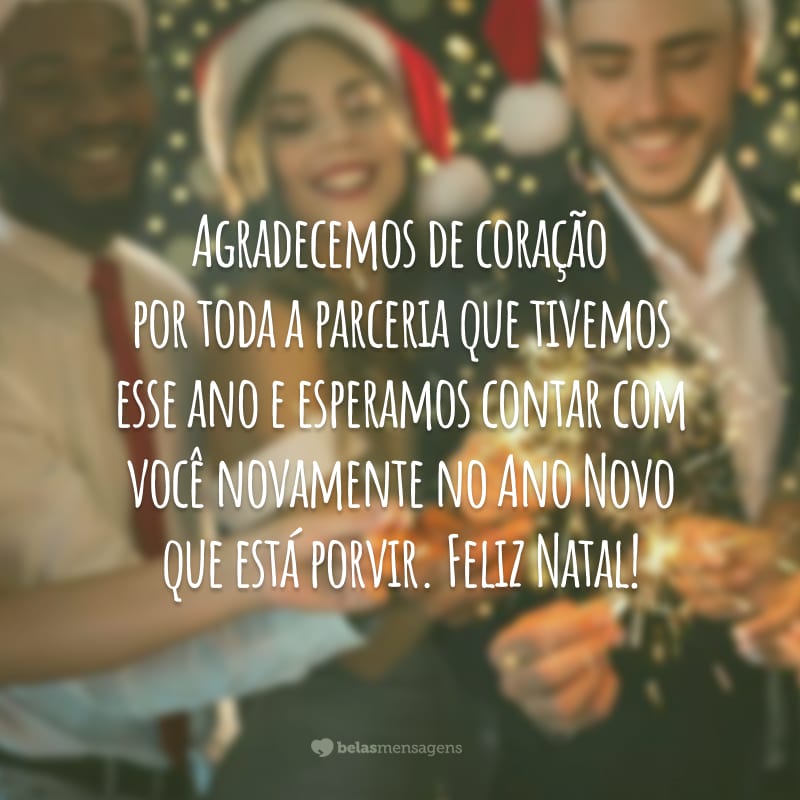 Agradecemos de coração por toda a parceria que tivemos esse ano e esperamos contar com você novamente no Ano Novo que está porvir. Feliz Natal!