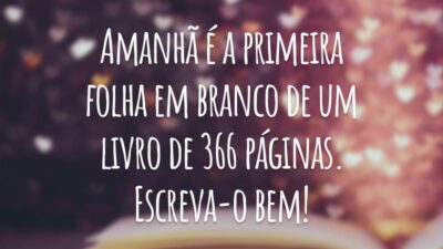 Amanhã é a primeira folha em branco de um livro de 366 páginas. Escreva-o bem!