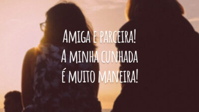 Amiga e parceira! A minha cunhada é muito maneira!
