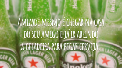 Amizade mesmo é chegar na casa do seu amigo e já ir abrindo a geladeira para pegar cerveja.