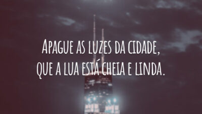 Apague as luzes da cidade, que a lua está cheia e linda.